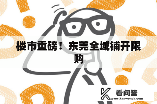 楼市重磅！东莞全域铺开限购