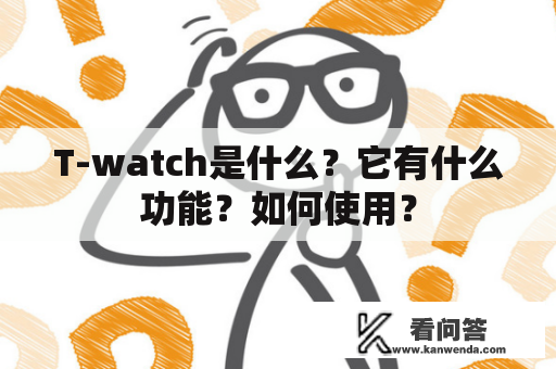 T-watch是什么？它有什么功能？如何使用？