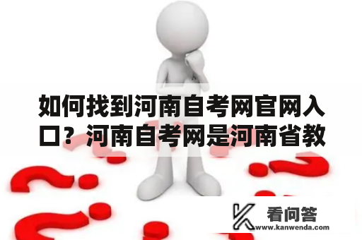 如何找到河南自考网官网入口？河南自考网是河南省教育考试院主管的自学考试网站，为广大自考学员提供了方便快捷的在线学习平台。如果你是河南自考的学员，那么正确的找到河南自考网官网入口是非常重要的。那么，如何找到河南自考网官网入口呢？