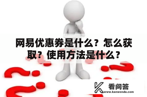 网易优惠券是什么？怎么获取？使用方法是什么？