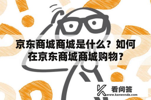 京东商城商城是什么？如何在京东商城商城购物？