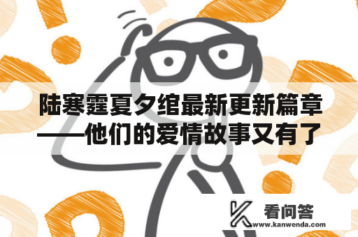 陆寒霆夏夕绾最新更新篇章——他们的爱情故事又有了新的进展