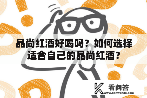 品尚红酒好喝吗？如何选择适合自己的品尚红酒？