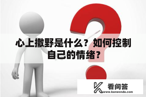 心上撒野是什么？如何控制自己的情绪？