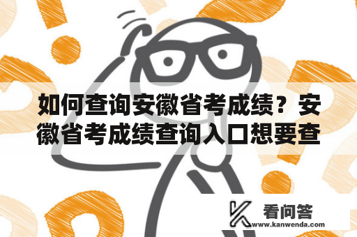 如何查询安徽省考成绩？安徽省考成绩查询入口想要查询安徽省考成绩，需要先找到安徽省考成绩查询入口。在这里，我们为大家介绍几种查询方式。