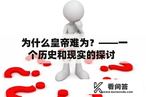  为什么皇帝难为？——一个历史和现实的探讨 