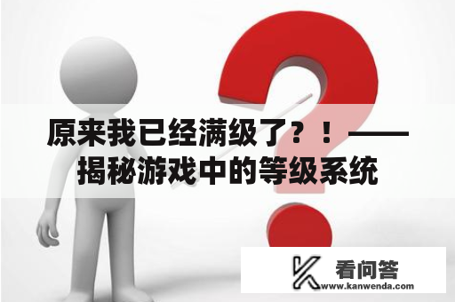 原来我已经满级了？！——揭秘游戏中的等级系统