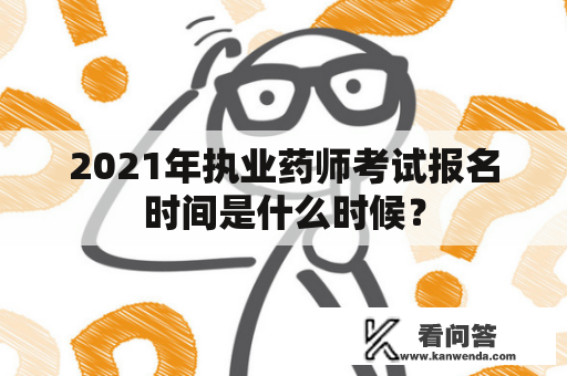 2021年执业药师考试报名时间是什么时候？