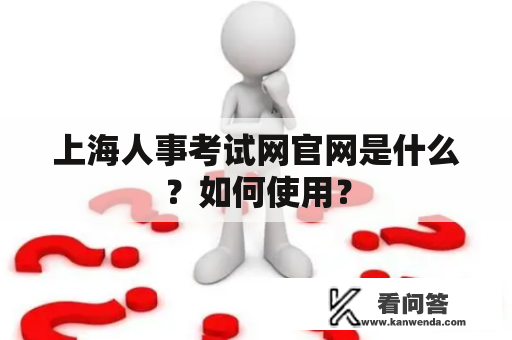 上海人事考试网官网是什么？如何使用？