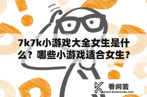 7k7k小游戏大全女生是什么？哪些小游戏适合女生？