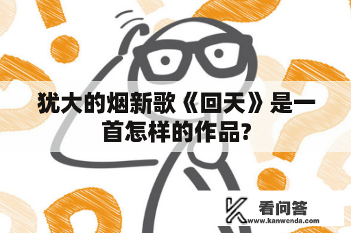 犹大的烟新歌《回天》是一首怎样的作品?