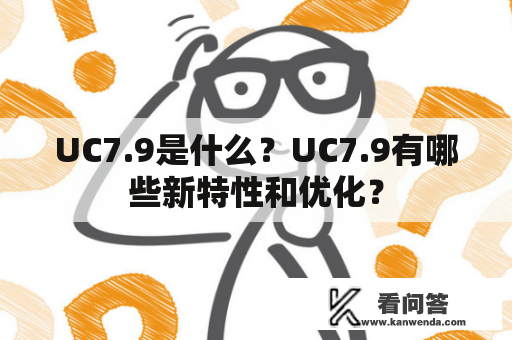 UC7.9是什么？UC7.9有哪些新特性和优化？