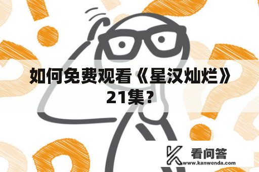 如何免费观看《星汉灿烂》21集？