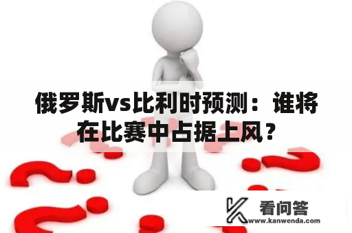 俄罗斯vs比利时预测：谁将在比赛中占据上风？