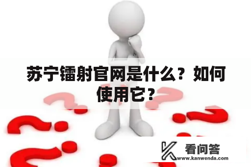 苏宁镭射官网是什么？如何使用它？