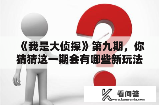 《我是大侦探》第九期，你猜猜这一期会有哪些新玩法？