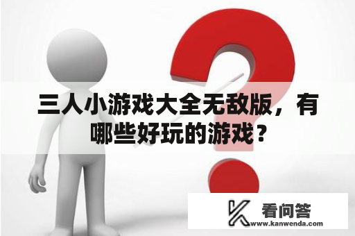 三人小游戏大全无敌版，有哪些好玩的游戏？