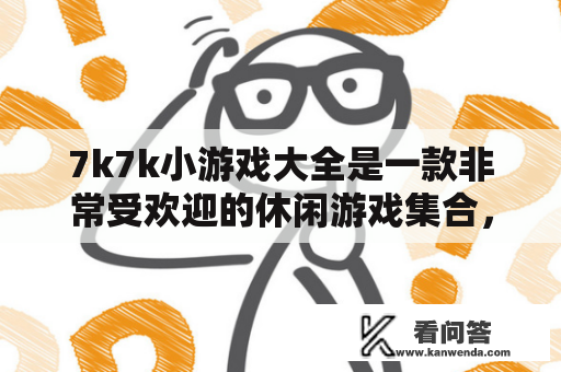 7k7k小游戏大全是一款非常受欢迎的休闲游戏集合，其中包含了各种各样的游戏类型，无论是益智类、动作类、竞技类还是休闲类，都能够在这里找到自己喜欢的游戏。下面就为大家介绍一些7k7k小游戏大全中比较受欢迎的游戏类型。