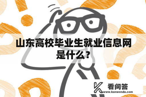 山东高校毕业生就业信息网是什么？