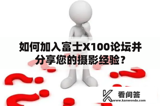 如何加入富士X100论坛并分享您的摄影经验？