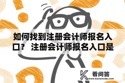 如何找到注册会计师报名入口？ 注册会计师报名入口是什么？