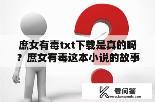 庶女有毒txt下载是真的吗？庶女有毒这本小说的故事情节非常引人入胜，让很多读者追得津津有味。不少人都想要下载这本小说的txt版本，但是如何找到正版的庶女有毒txt下载呢？下面我们来一一解答。