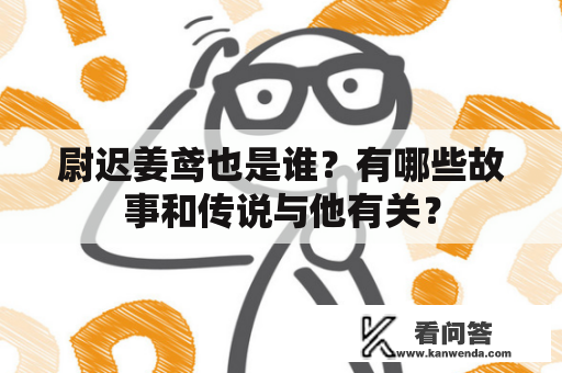 尉迟姜鸢也是谁？有哪些故事和传说与他有关？