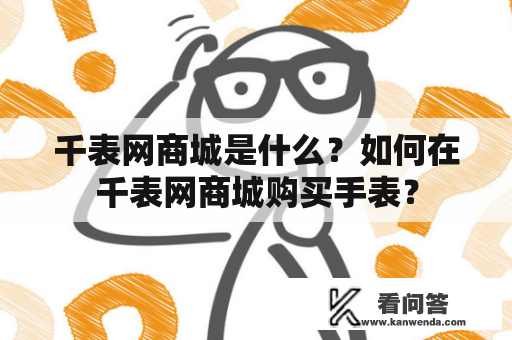 千表网商城是什么？如何在千表网商城购买手表？