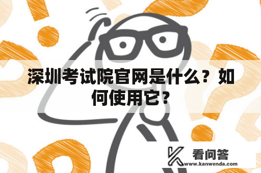 深圳考试院官网是什么？如何使用它？