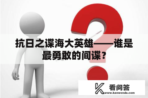 抗日之谍海大英雄——谁是最勇敢的间谍？