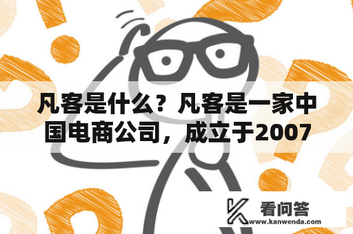 凡客是什么？凡客是一家中国电商公司，成立于2007年，以销售休闲服装为主。凡客的口号是“每个人都是生活家”，致力于为消费者提供时尚、舒适、高品质的服装和生活方式产品。