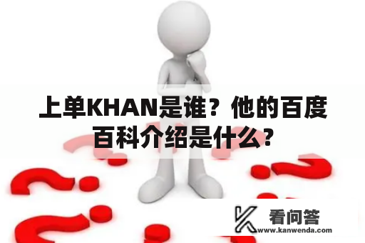 上单KHAN是谁？他的百度百科介绍是什么？