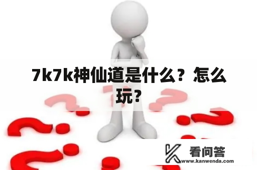 7k7k神仙道是什么？怎么玩？