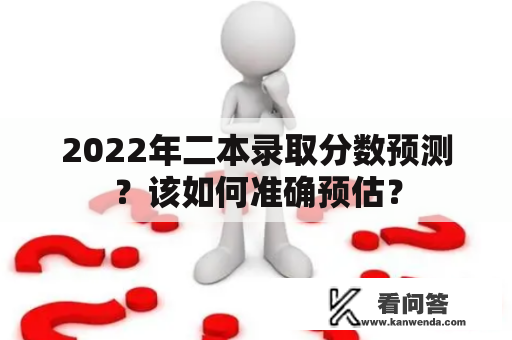 2022年二本录取分数预测？该如何准确预估？