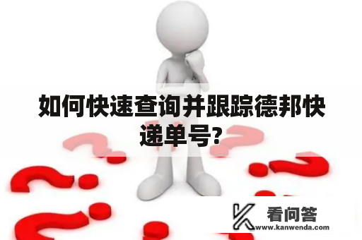 如何快速查询并跟踪德邦快递单号?