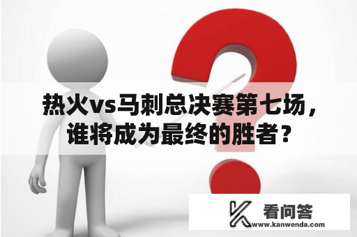 热火vs马刺总决赛第七场，谁将成为最终的胜者？