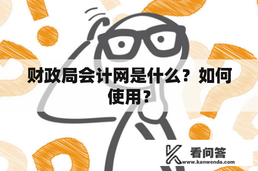 财政局会计网是什么？如何使用？