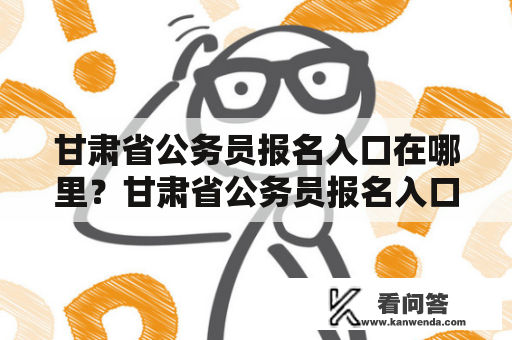 甘肃省公务员报名入口在哪里？甘肃省公务员报名入口是很多考生关注的问题。下面，我们将为大家详细介绍甘肃省公务员报名入口的相关信息。