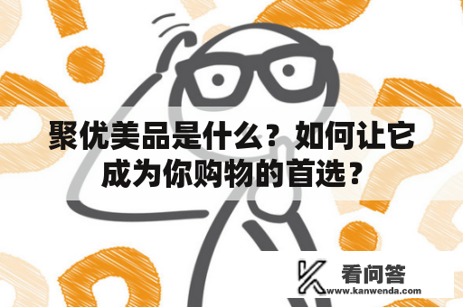 聚优美品是什么？如何让它成为你购物的首选？