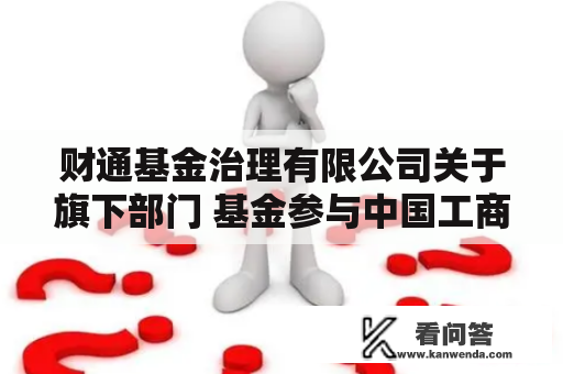 财通基金治理有限公司关于旗下部门 基金参与中国工商银行股份有限公司 基金申购费率优惠活动的通知布告