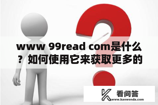 www 99read com是什么？如何使用它来获取更多的阅读资源？
