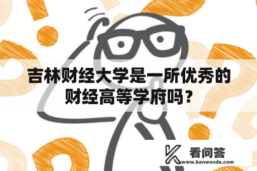 吉林财经大学是一所优秀的财经高等学府吗？