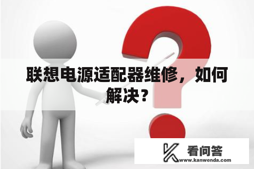 联想电源适配器维修，如何解决？