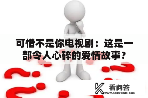 可惜不是你电视剧：这是一部令人心碎的爱情故事？