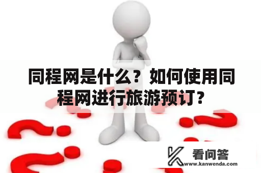 同程网是什么？如何使用同程网进行旅游预订？