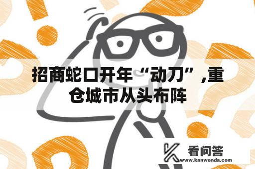 招商蛇口开年“动刀”,重仓城市从头布阵 招商蛇口开年“动刀”,重仓城市从头布阵