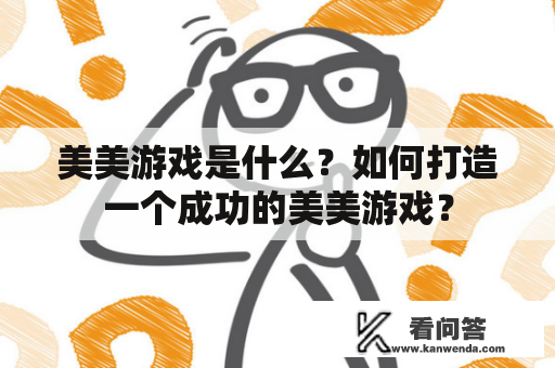 美美游戏是什么？如何打造一个成功的美美游戏？