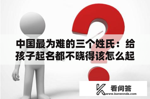 中国最为难的三个姓氏：给孩子起名都不晓得该怎么起！