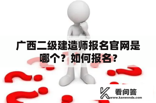 广西二级建造师报名官网是哪个？如何报名？