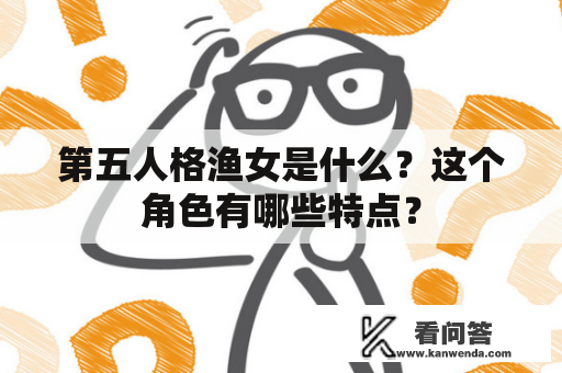 第五人格渔女是什么？这个角色有哪些特点？